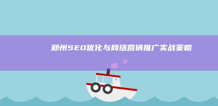 郑州SEO优化与网络营销推广实战策略